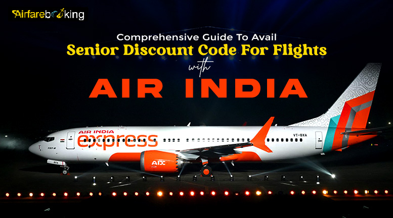 Comprehensive Guide To Avail Senior Discount Code For Flights With Air India